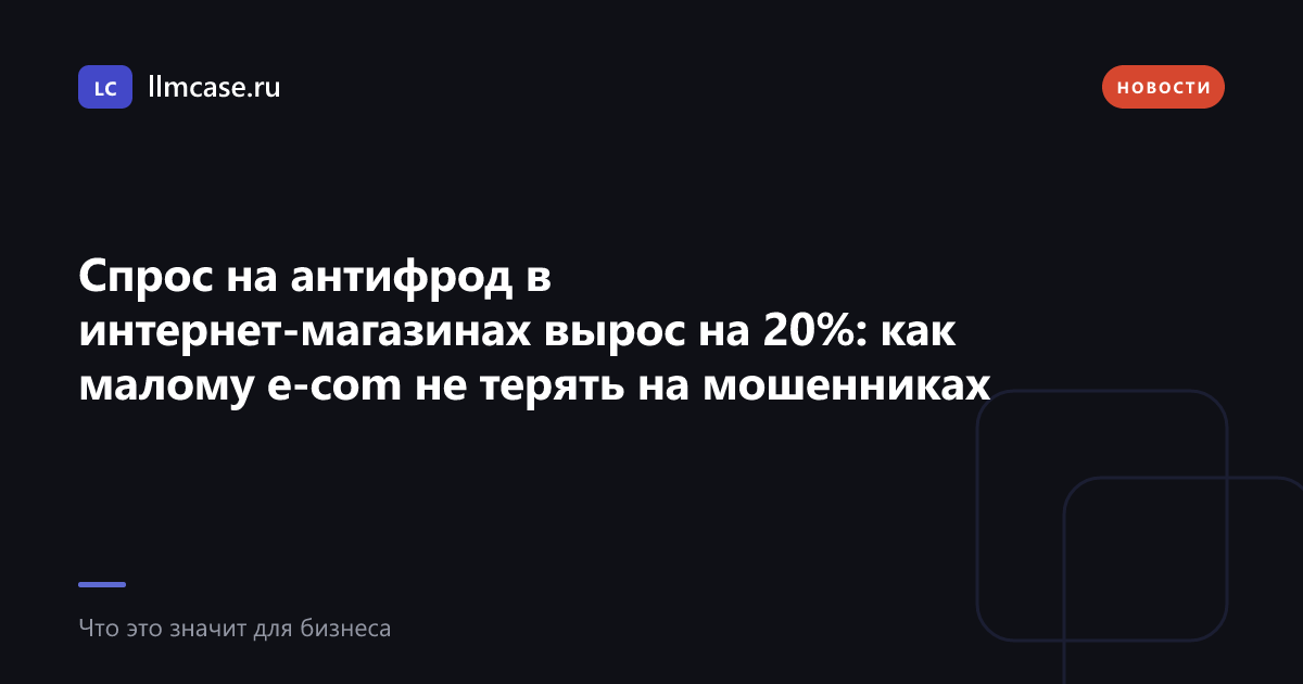 Спрос на антифрод в интернет-магазинах вырос на 20%: как малому e-com не терять на мошенниках — llmcase.ru