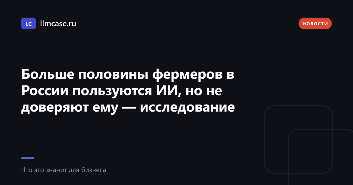 Больше половины фермеров в России пользуются ИИ, но не доверяют ему — исследование — llmcase.ru