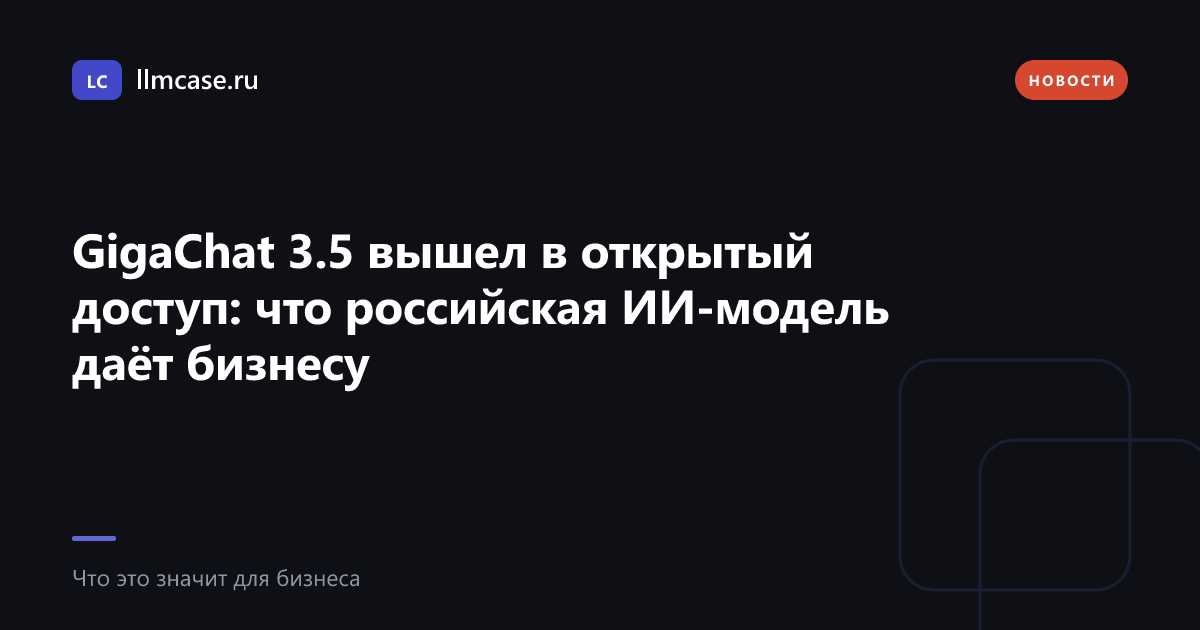 GigaChat 3.5 вышел в открытый доступ: что российская ИИ-модель даёт бизнесу — llmcase.ru