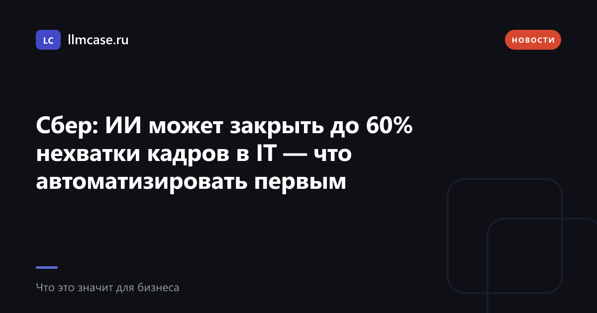 Сбер: ИИ может закрыть до 60% нехватки кадров в IT — что автоматизировать первым — llmcase.ru