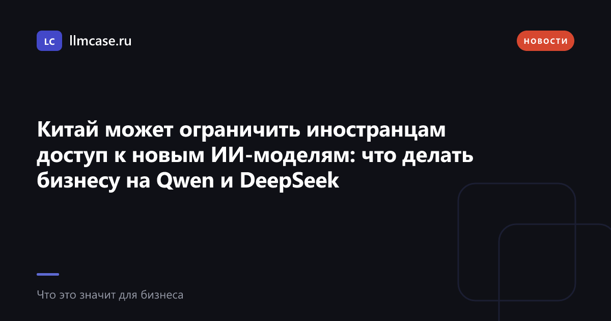 Китай может ограничить иностранцам доступ к новым ИИ-моделям — llmcase.ru
