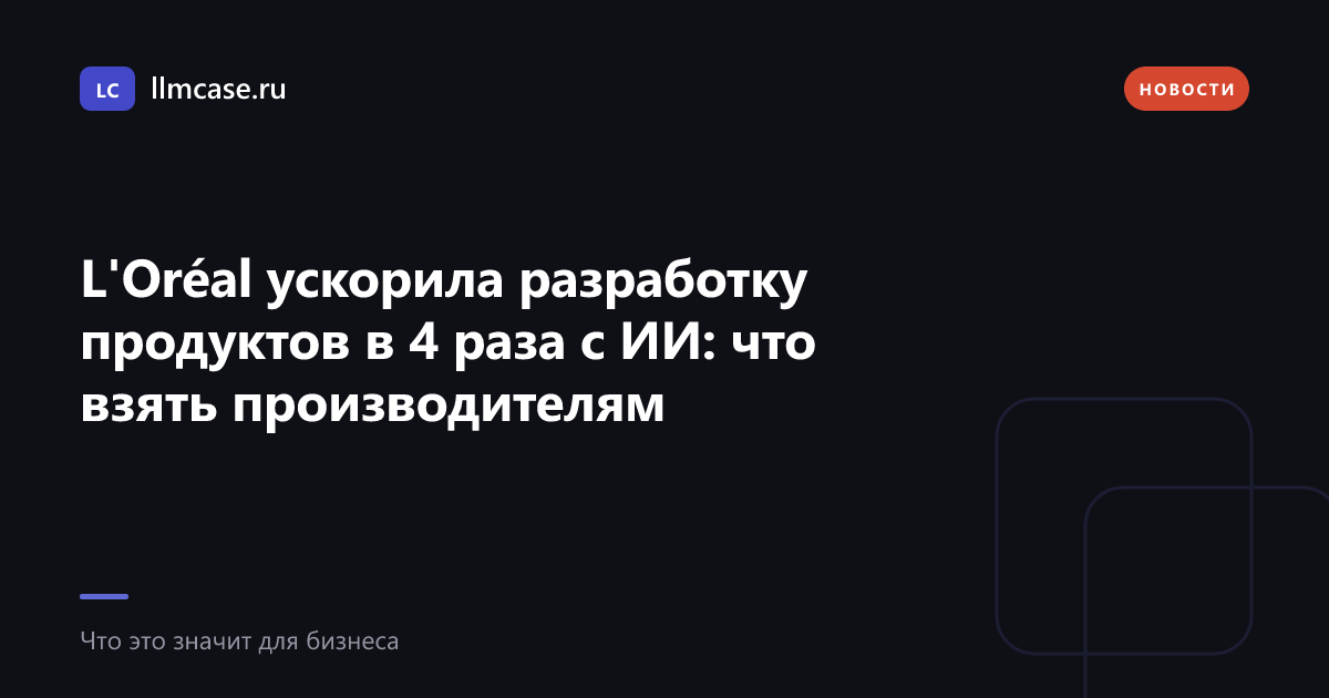 L'Oréal ускорила разработку продуктов в 4 раза с ИИ: что взять производителям — llmcase.ru