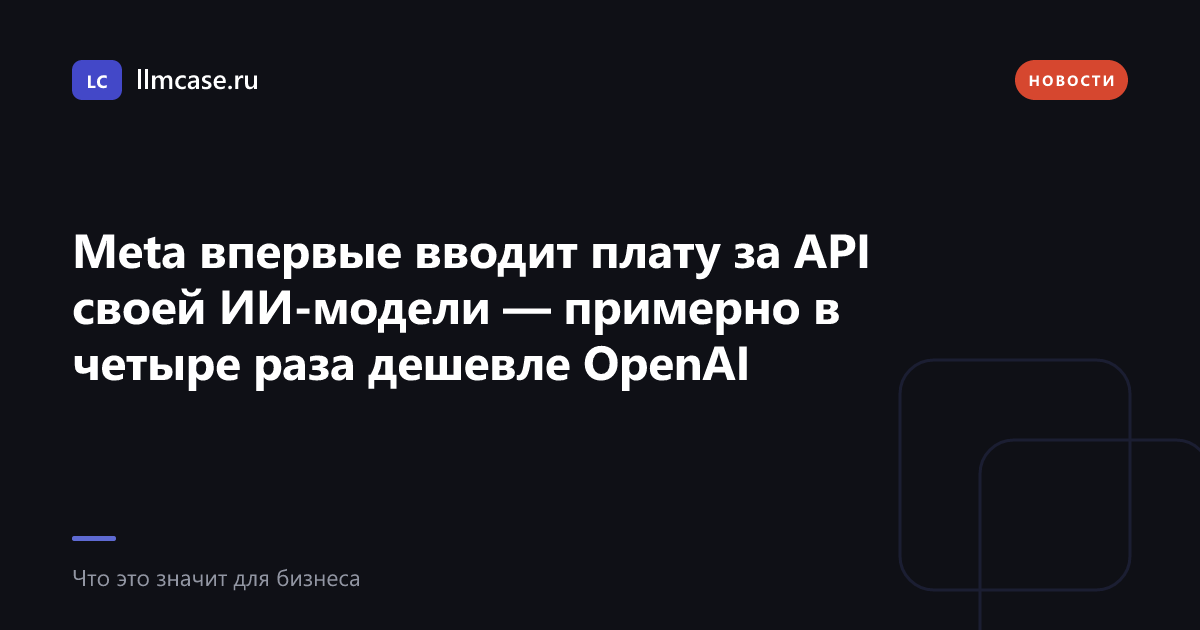 Meta впервые вводит плату за API своей ИИ-модели — llmcase.ru