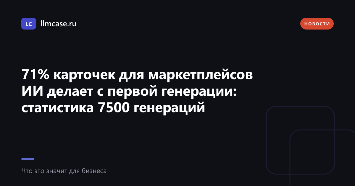 71% карточек для маркетплейсов ИИ делает с первой генерации — llmcase.ru