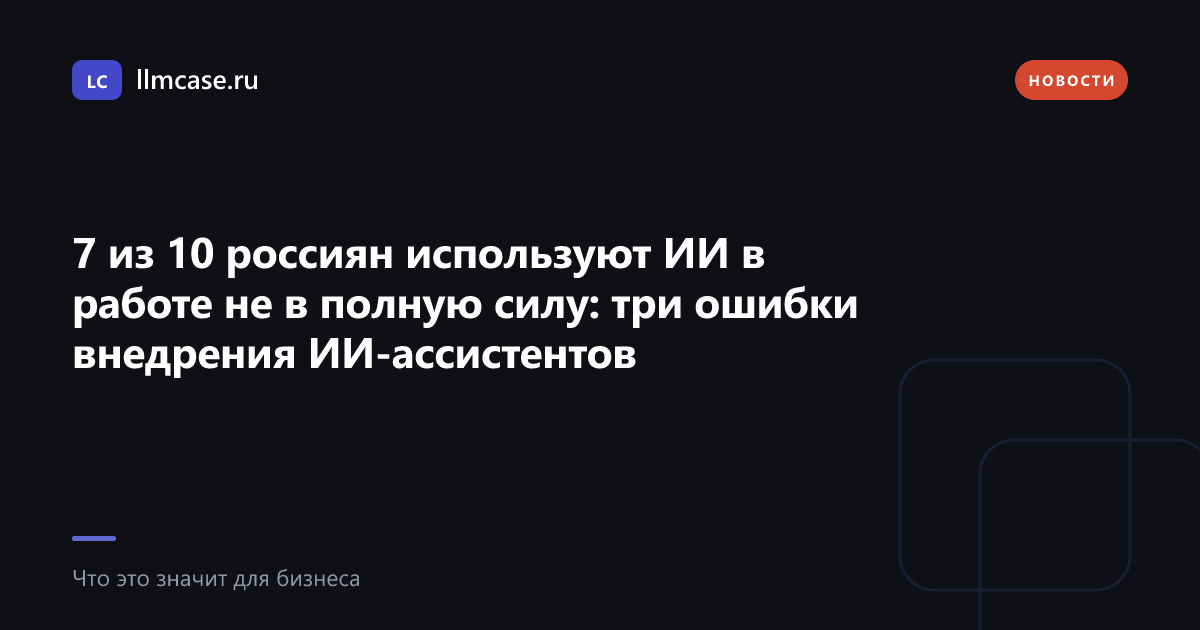 Три ошибки внедрения ИИ-ассистентов в компании — llmcase.ru