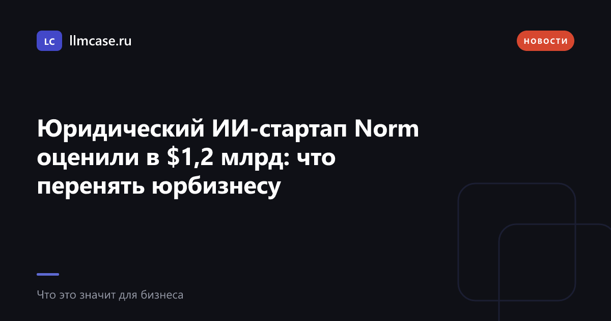 Юридический ИИ-стартап Norm оценили в $1,2 млрд: что перенять юрбизнесу — llmcase.ru